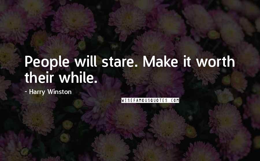 Harry Winston Quotes: People will stare. Make it worth their while.