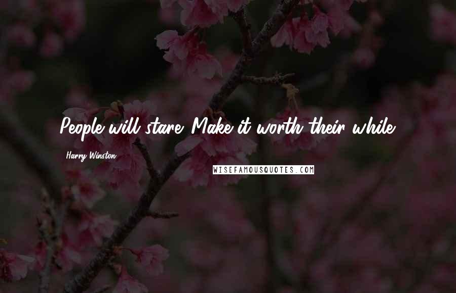 Harry Winston Quotes: People will stare. Make it worth their while.