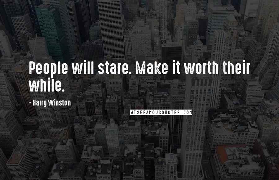 Harry Winston Quotes: People will stare. Make it worth their while.