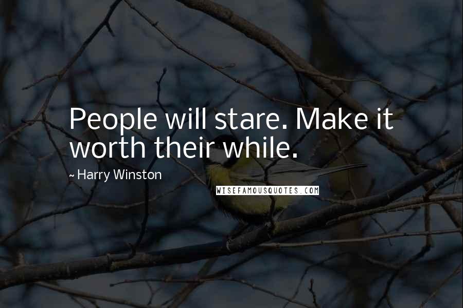 Harry Winston Quotes: People will stare. Make it worth their while.
