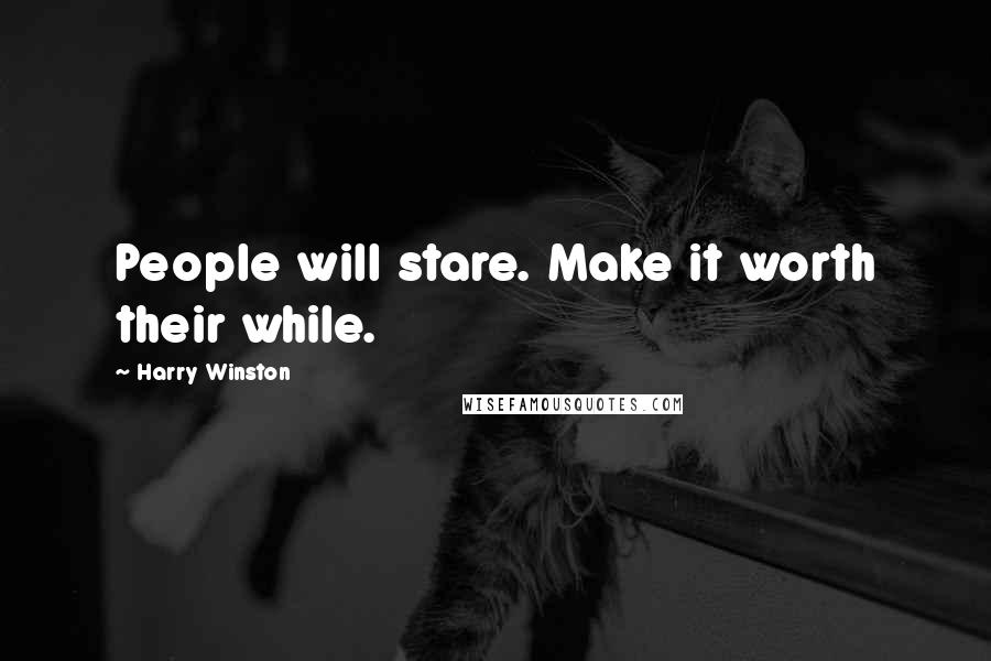 Harry Winston Quotes: People will stare. Make it worth their while.