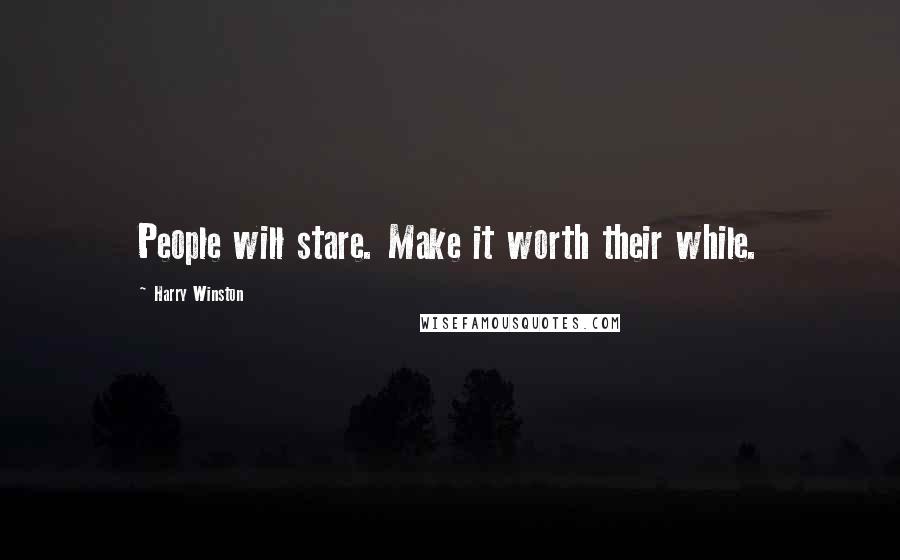 Harry Winston Quotes: People will stare. Make it worth their while.