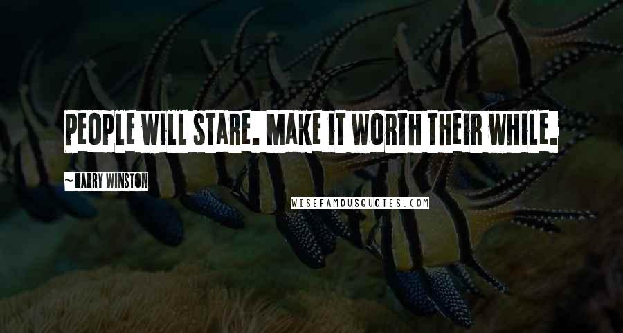 Harry Winston Quotes: People will stare. Make it worth their while.