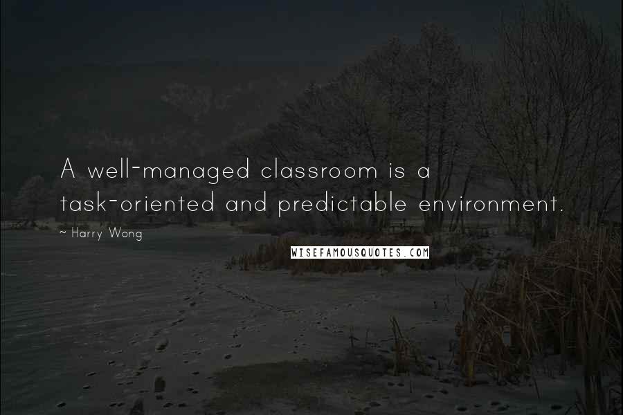 Harry Wong Quotes: A well-managed classroom is a task-oriented and predictable environment.