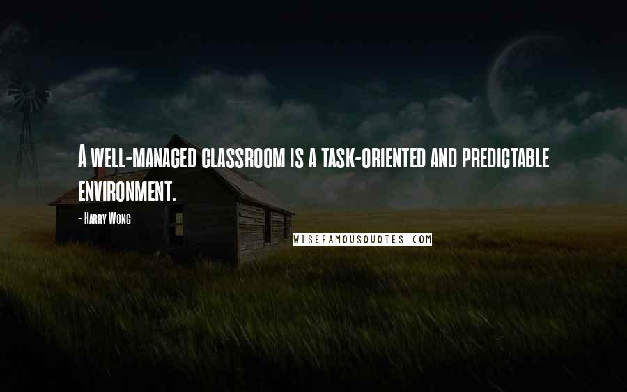 Harry Wong Quotes: A well-managed classroom is a task-oriented and predictable environment.