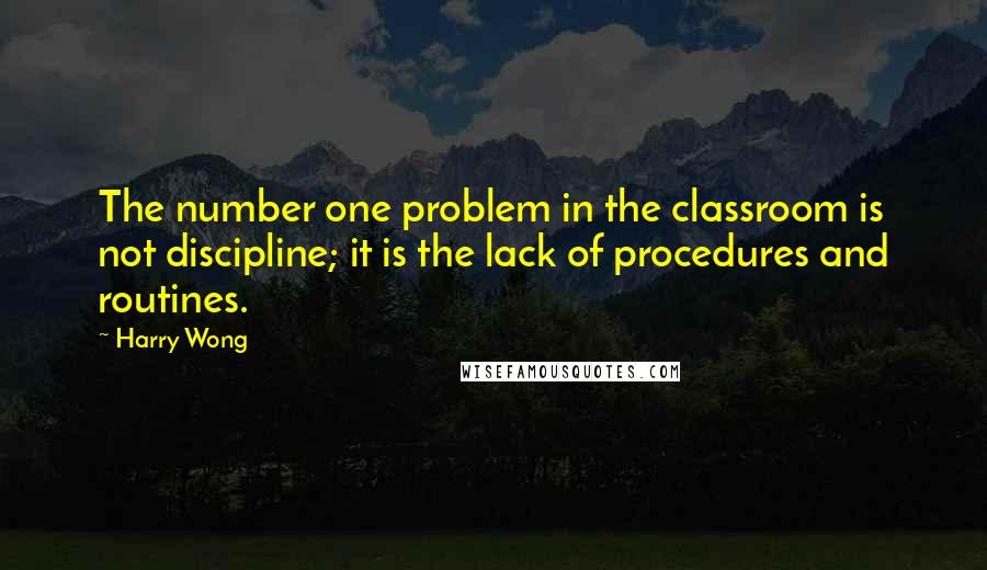 Harry Wong Quotes: The number one problem in the classroom is not discipline; it is the lack of procedures and routines.