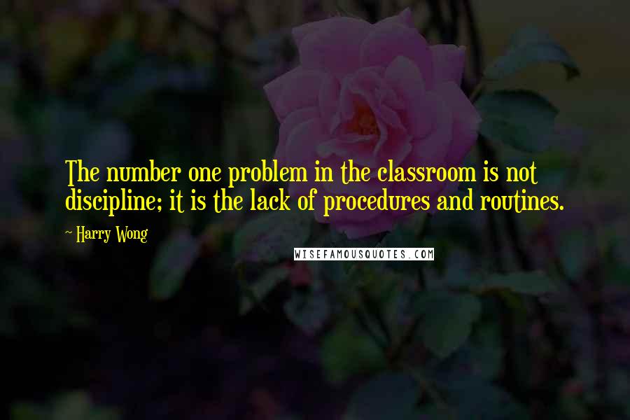 Harry Wong Quotes: The number one problem in the classroom is not discipline; it is the lack of procedures and routines.