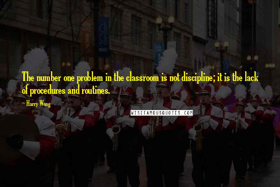 Harry Wong Quotes: The number one problem in the classroom is not discipline; it is the lack of procedures and routines.