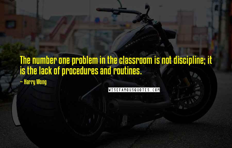 Harry Wong Quotes: The number one problem in the classroom is not discipline; it is the lack of procedures and routines.