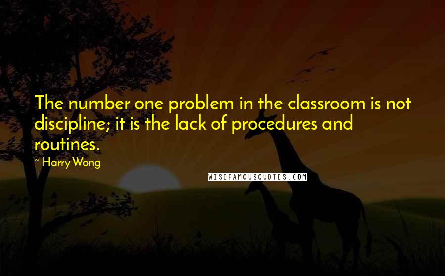 Harry Wong Quotes: The number one problem in the classroom is not discipline; it is the lack of procedures and routines.