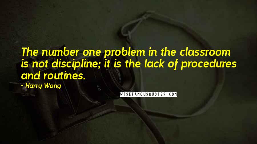 Harry Wong Quotes: The number one problem in the classroom is not discipline; it is the lack of procedures and routines.