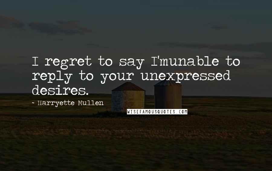 Harryette Mullen Quotes: I regret to say I'munable to reply to your unexpressed desires.