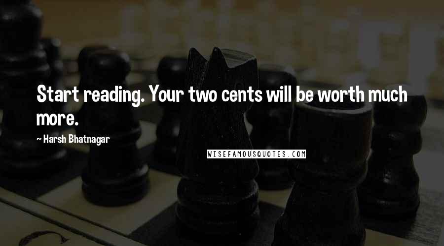 Harsh Bhatnagar Quotes: Start reading. Your two cents will be worth much more.