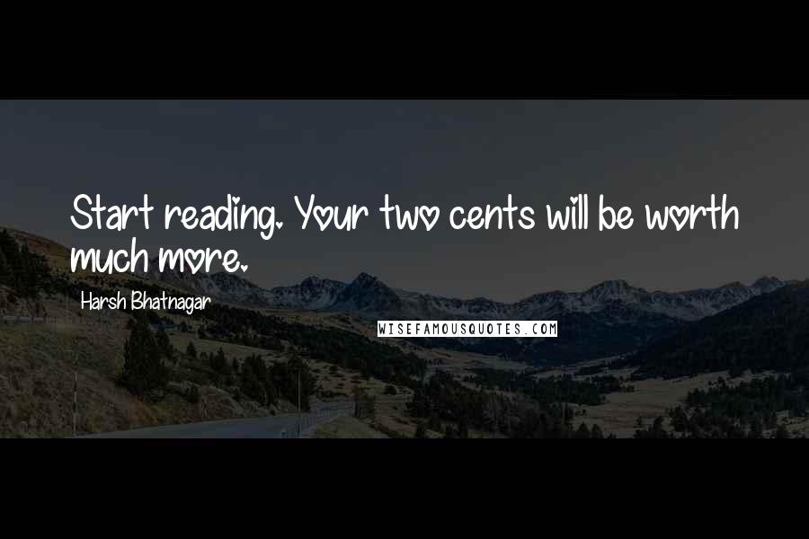 Harsh Bhatnagar Quotes: Start reading. Your two cents will be worth much more.