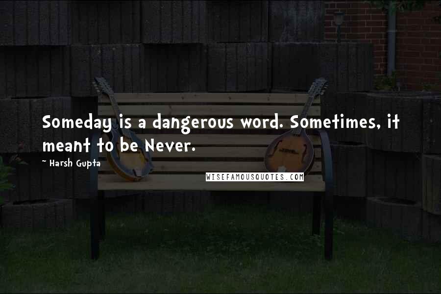 Harsh Gupta Quotes: Someday is a dangerous word. Sometimes, it meant to be Never.