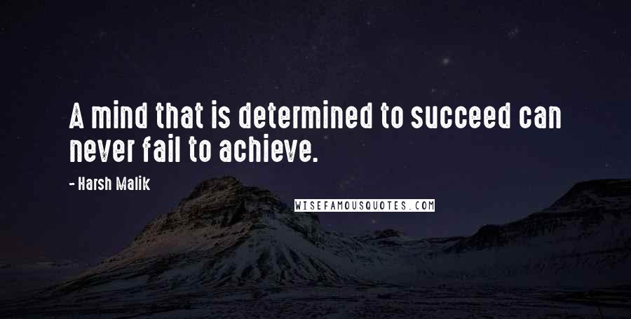 Harsh Malik Quotes: A mind that is determined to succeed can never fail to achieve.