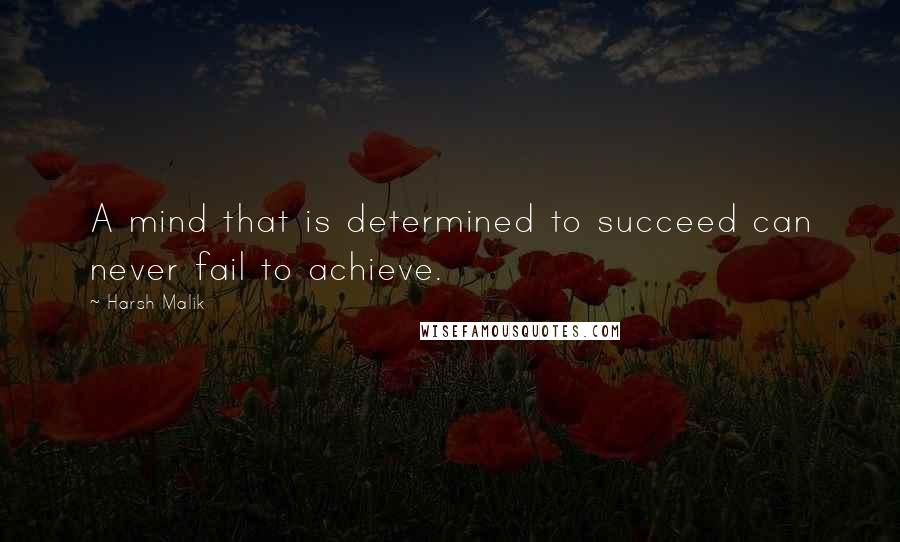 Harsh Malik Quotes: A mind that is determined to succeed can never fail to achieve.
