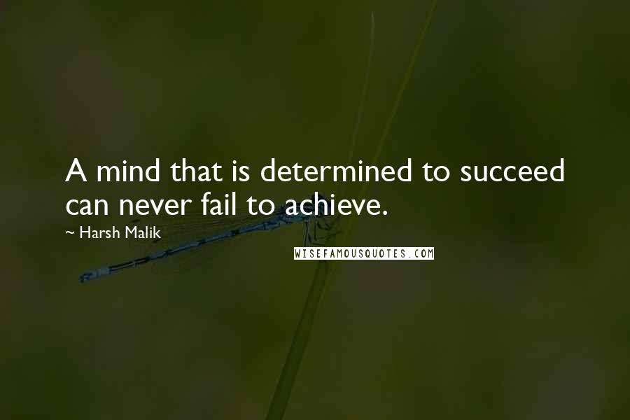 Harsh Malik Quotes: A mind that is determined to succeed can never fail to achieve.