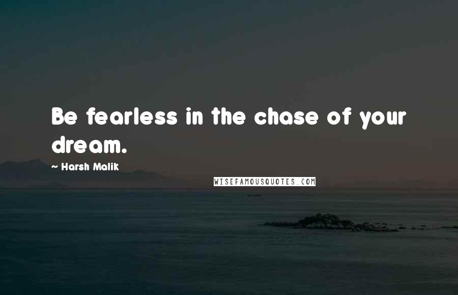 Harsh Malik Quotes: Be fearless in the chase of your dream.