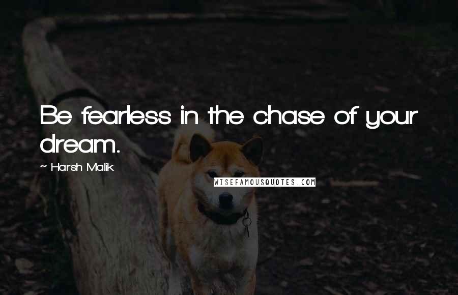 Harsh Malik Quotes: Be fearless in the chase of your dream.