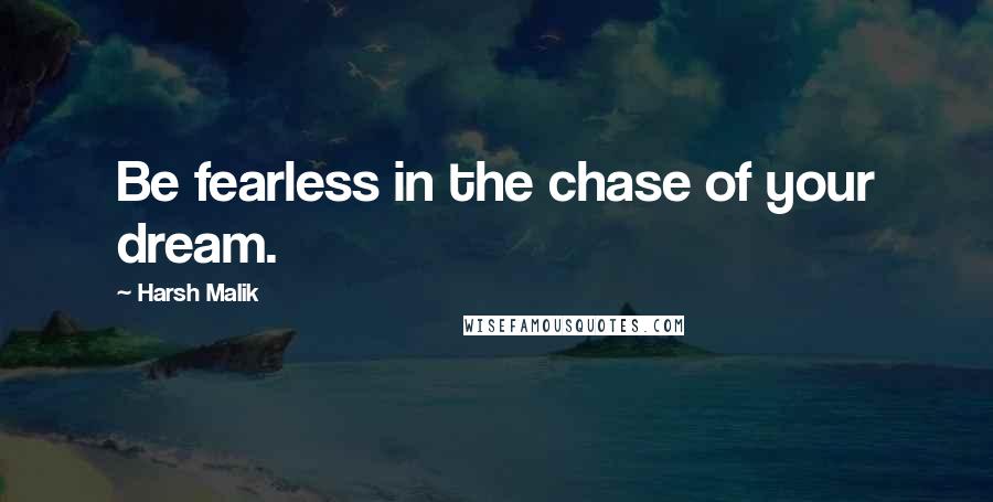 Harsh Malik Quotes: Be fearless in the chase of your dream.