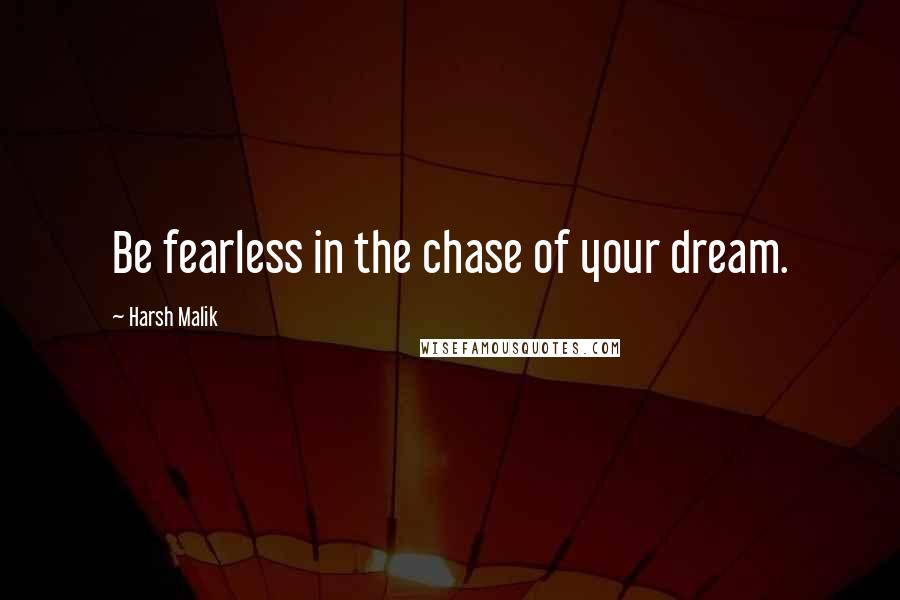 Harsh Malik Quotes: Be fearless in the chase of your dream.