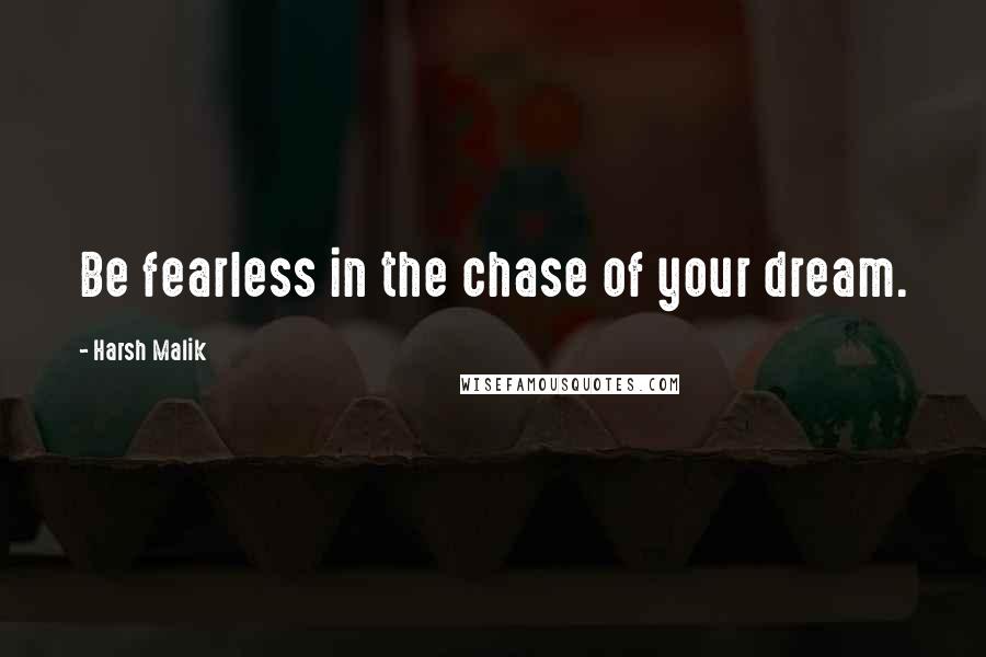 Harsh Malik Quotes: Be fearless in the chase of your dream.