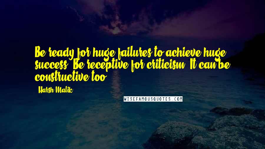 Harsh Malik Quotes: Be ready for huge failures to achieve huge success, Be receptive for criticism. It can be constructive too.!