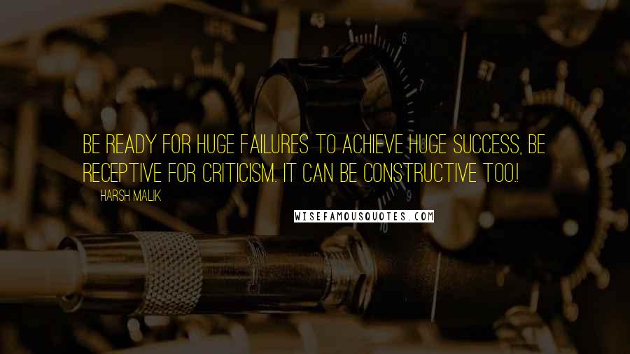 Harsh Malik Quotes: Be ready for huge failures to achieve huge success, Be receptive for criticism. It can be constructive too.!