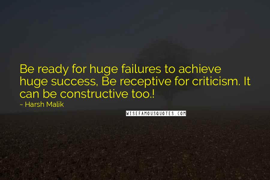 Harsh Malik Quotes: Be ready for huge failures to achieve huge success, Be receptive for criticism. It can be constructive too.!