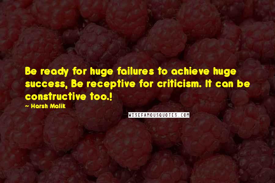 Harsh Malik Quotes: Be ready for huge failures to achieve huge success, Be receptive for criticism. It can be constructive too.!
