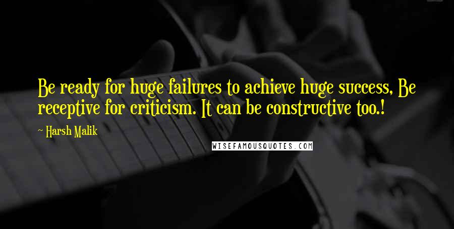 Harsh Malik Quotes: Be ready for huge failures to achieve huge success, Be receptive for criticism. It can be constructive too.!