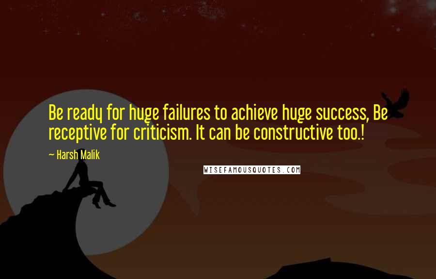 Harsh Malik Quotes: Be ready for huge failures to achieve huge success, Be receptive for criticism. It can be constructive too.!