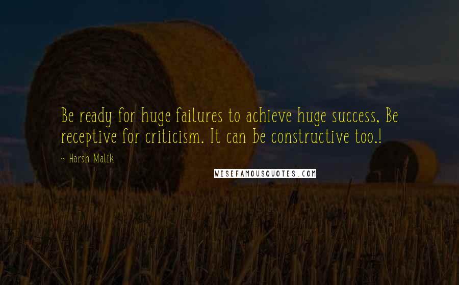 Harsh Malik Quotes: Be ready for huge failures to achieve huge success, Be receptive for criticism. It can be constructive too.!