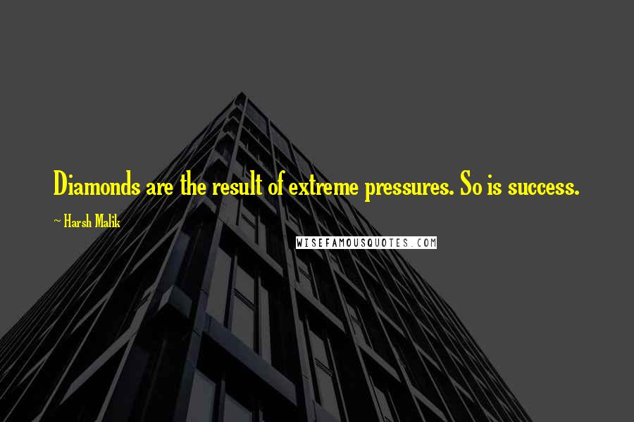 Harsh Malik Quotes: Diamonds are the result of extreme pressures. So is success.