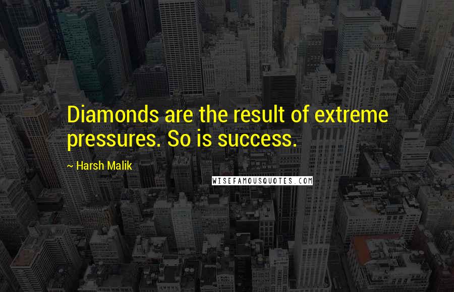 Harsh Malik Quotes: Diamonds are the result of extreme pressures. So is success.