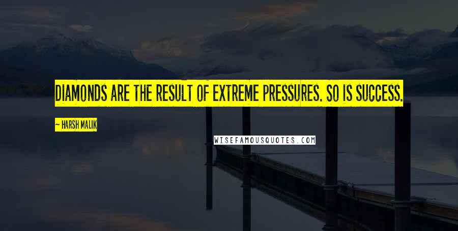 Harsh Malik Quotes: Diamonds are the result of extreme pressures. So is success.