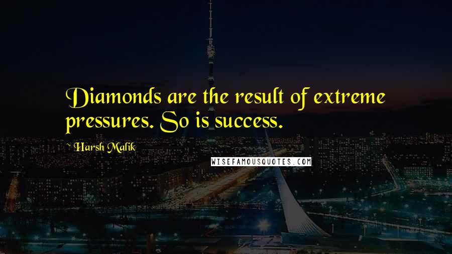 Harsh Malik Quotes: Diamonds are the result of extreme pressures. So is success.