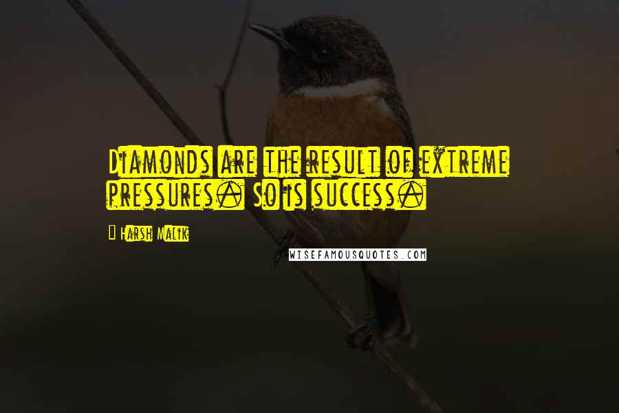 Harsh Malik Quotes: Diamonds are the result of extreme pressures. So is success.