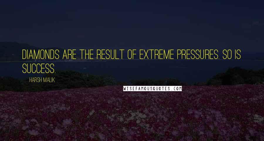 Harsh Malik Quotes: Diamonds are the result of extreme pressures. So is success.