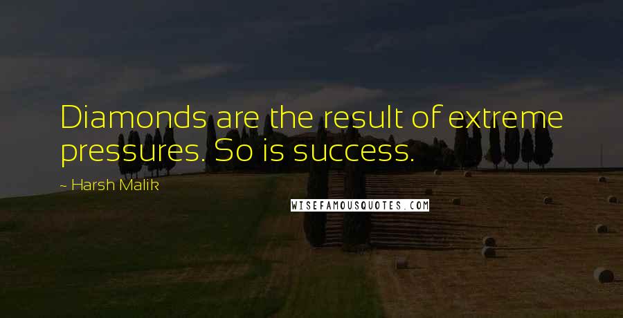 Harsh Malik Quotes: Diamonds are the result of extreme pressures. So is success.