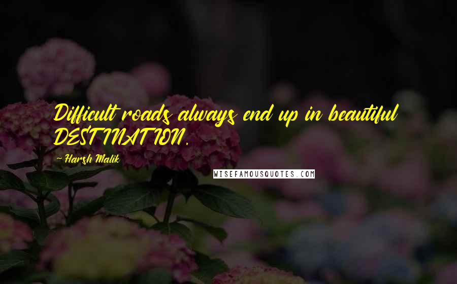 Harsh Malik Quotes: Difficult roads always end up in beautiful DESTINATION.