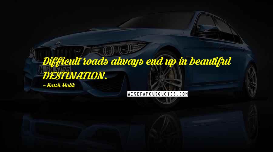 Harsh Malik Quotes: Difficult roads always end up in beautiful DESTINATION.