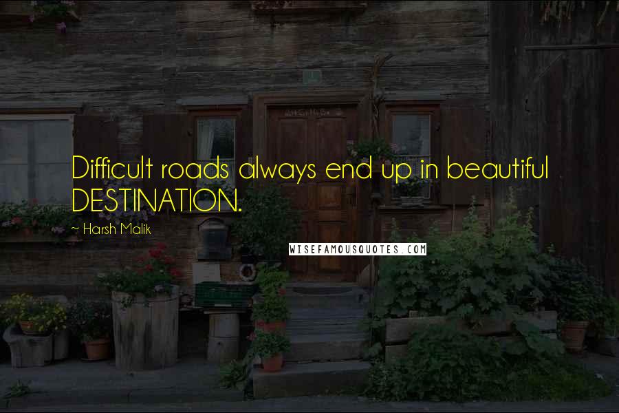 Harsh Malik Quotes: Difficult roads always end up in beautiful DESTINATION.