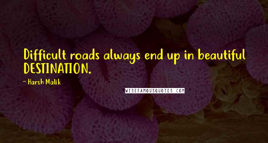 Harsh Malik Quotes: Difficult roads always end up in beautiful DESTINATION.