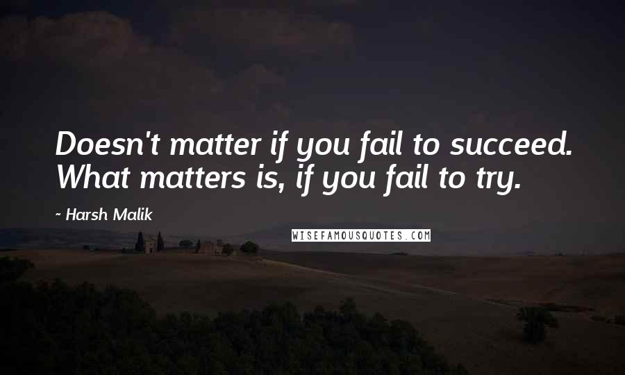 Harsh Malik Quotes: Doesn't matter if you fail to succeed. What matters is, if you fail to try.