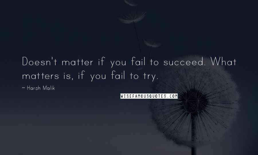 Harsh Malik Quotes: Doesn't matter if you fail to succeed. What matters is, if you fail to try.