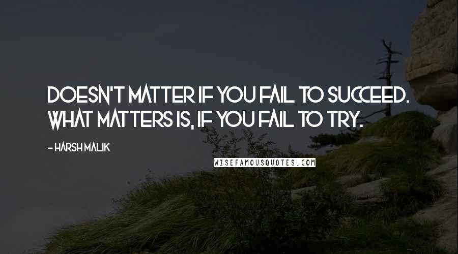 Harsh Malik Quotes: Doesn't matter if you fail to succeed. What matters is, if you fail to try.