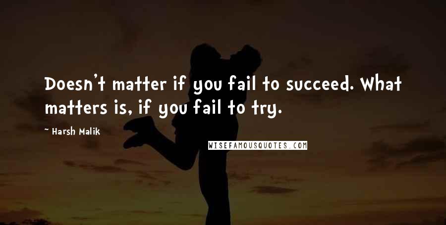 Harsh Malik Quotes: Doesn't matter if you fail to succeed. What matters is, if you fail to try.