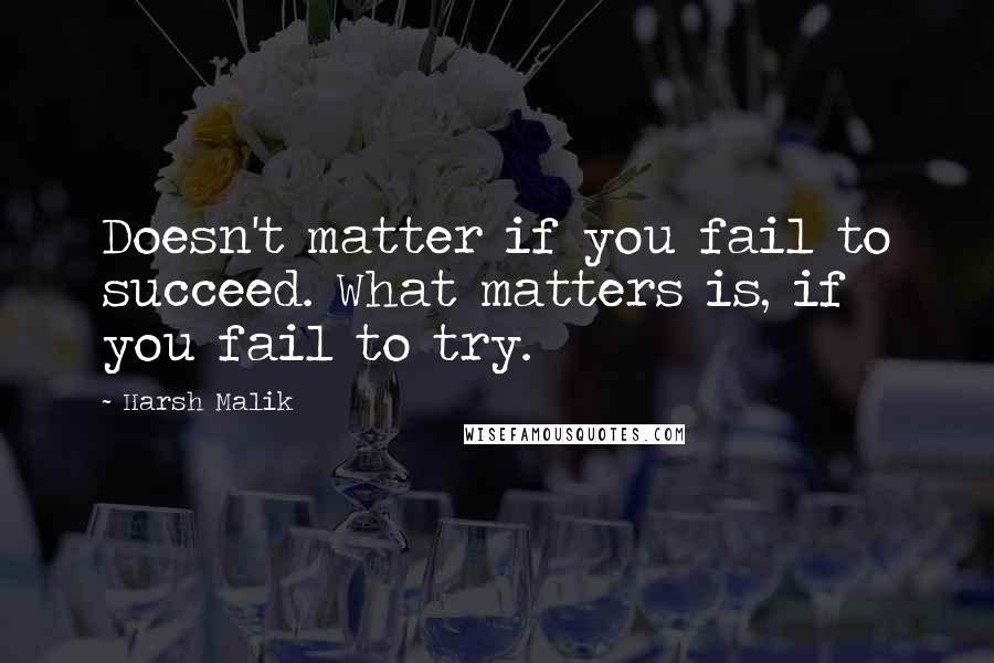 Harsh Malik Quotes: Doesn't matter if you fail to succeed. What matters is, if you fail to try.